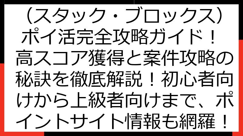 Stack Blocks（スタック・ブロックス） ポイ活完全攻略ガイド！高スコア獲得と案件攻略の秘訣を徹底解説！初心者向けから上級者向けまで、ポイントサイト情報も網羅！