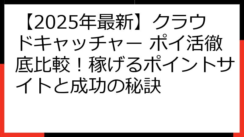 【2025年最新】クラウドキャッチャー ポイ活徹底比較！稼げるポイントサイトと成功の秘訣