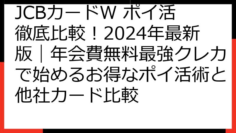 JCBカードW ポイ活 徹底比較！2024年最新版｜年会費無料最強クレカで始めるお得なポイ活術と他社カード比較