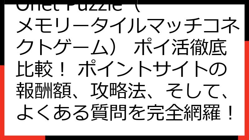 Onet Puzzle（メモリータイルマッチコネクトゲーム） ポイ活徹底比較！ ポイントサイトの報酬額、攻略法、そして、よくある質問を完全網羅！