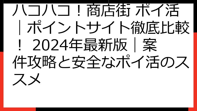 ハコハコ！商店街 ポイ活｜ポイントサイト徹底比較！ 2024年最新版｜案件攻略と安全なポイ活のススメ