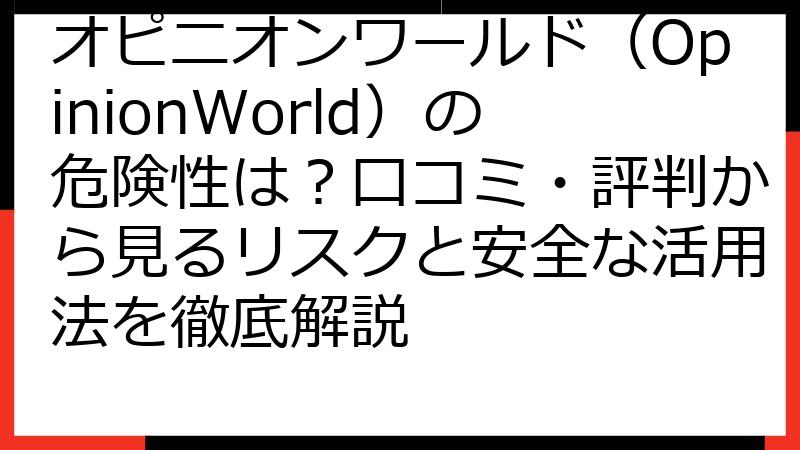 オピニオンワールド（OpinionWorld）の危険性は？口コミ・評判から見るリスクと安全な活用法を徹底解説