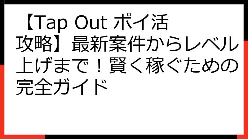 【Tap Out ポイ活攻略】最新案件からレベル上げまで！賢く稼ぐための完全ガイド