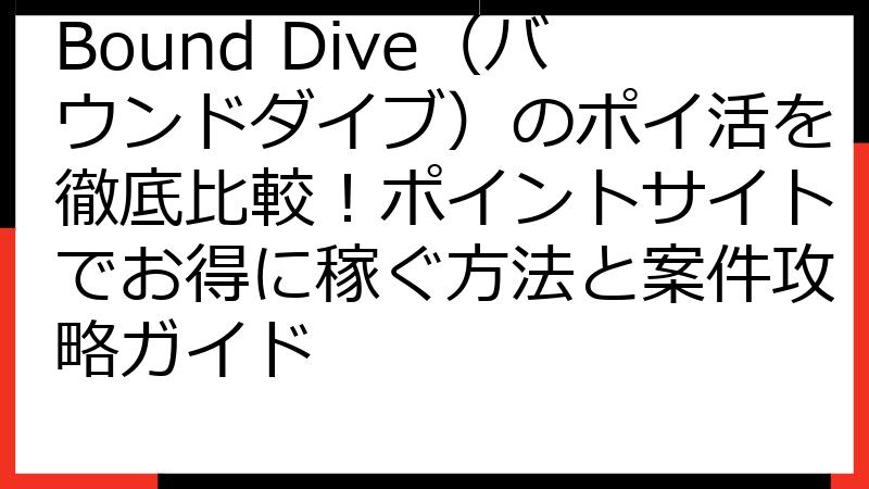 Bound Dive（バウンドダイブ）のポイ活を徹底比較！ポイントサイトでお得に稼ぐ方法と案件攻略ガイド