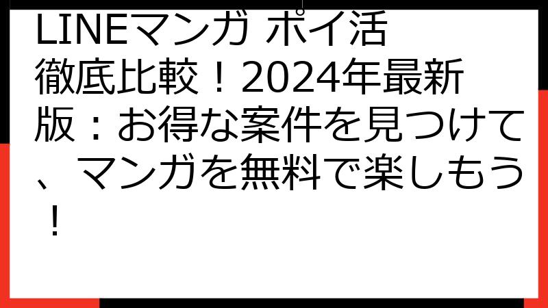LINEマンガ ポイ活 徹底比較！2024年最新版：お得な案件を見つけて、マンガを無料で楽しもう！