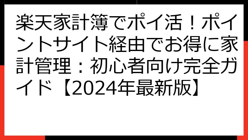 楽天家計簿でポイ活！ポイントサイト経由でお得に家計管理：初心者向け完全ガイド【2024年最新版】