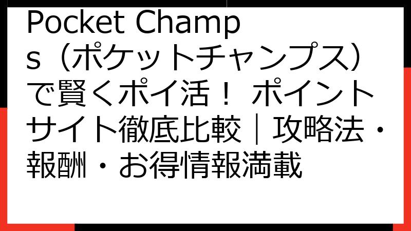 Pocket Champs（ポケットチャンプス）で賢くポイ活！ ポイントサイト徹底比較｜攻略法・報酬・お得情報満載
