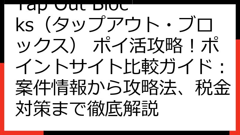 Tap Out Blocks（タップアウト・ブロックス） ポイ活攻略！ポイントサイト比較ガイド：案件情報から攻略法、税金対策まで徹底解説