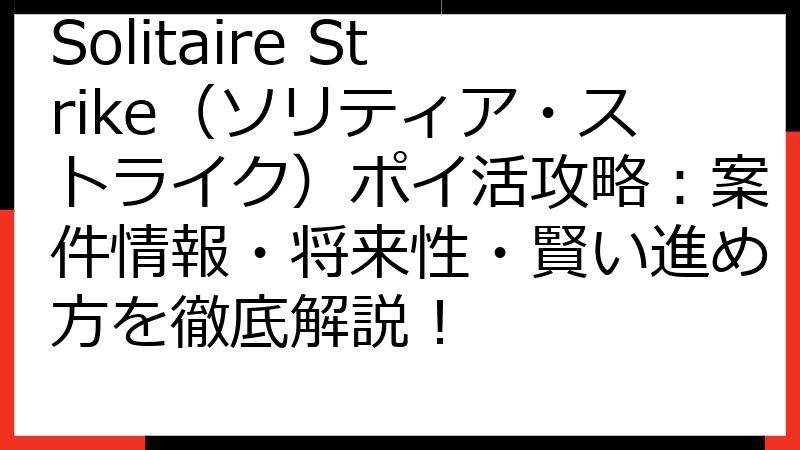 Solitaire Strike（ソリティア・ストライク）ポイ活攻略：案件情報・将来性・賢い進め方を徹底解説！