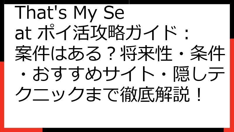 That's My Seat ポイ活攻略ガイド：案件はある？将来性・条件・おすすめサイト・隠しテクニックまで徹底解説！