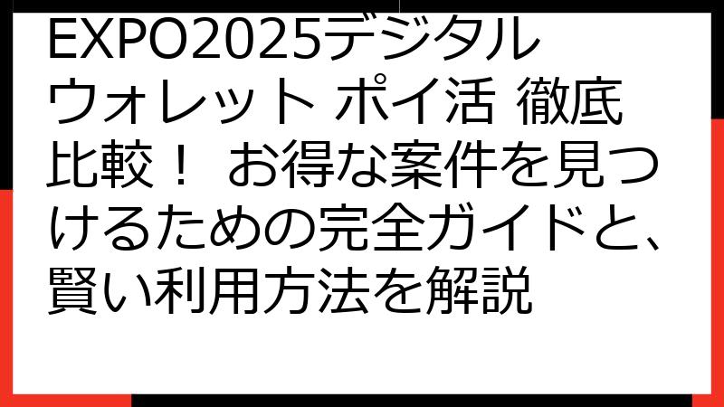 EXPO2025デジタルウォレット ポイ活 徹底比較！ お得な案件を見つけるための完全ガイドと、賢い利用方法を解説