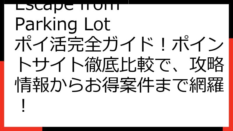 Escape from Parking Lot ポイ活完全ガイド！ポイントサイト徹底比較で、攻略情報からお得案件まで網羅！