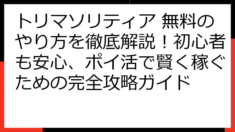 トリマソリティア 無料のやり方を徹底解説！初心者も安心、ポイ活で賢く稼ぐための完全攻略ガイド