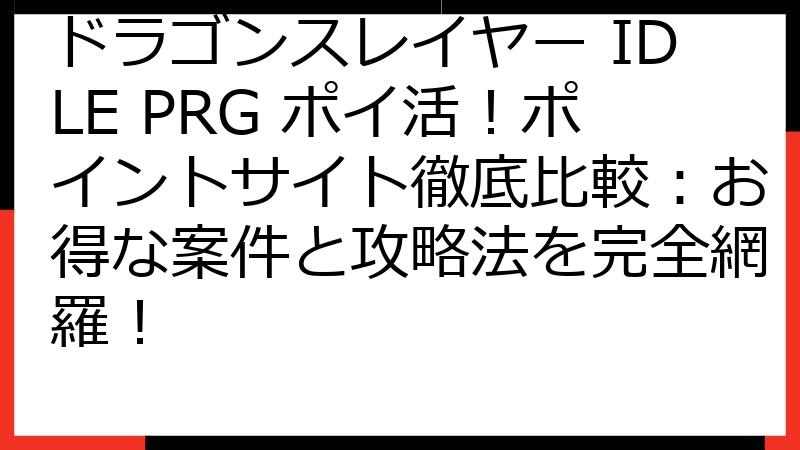 ドラゴンスレイヤー IDLE PRG ポイ活！ポイントサイト徹底比較：お得な案件と攻略法を完全網羅！