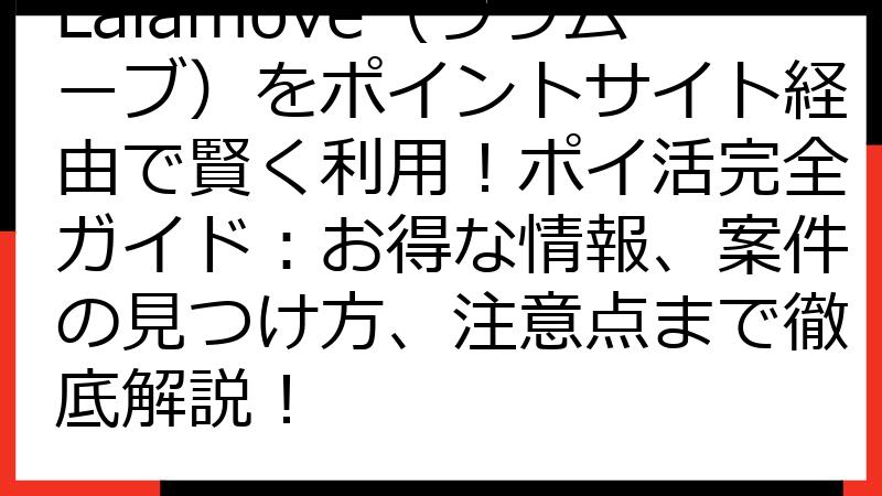 Lalamove（ララムーブ）をポイントサイト経由で賢く利用！ポイ活完全ガイド：お得な情報、案件の見つけ方、注意点まで徹底解説！