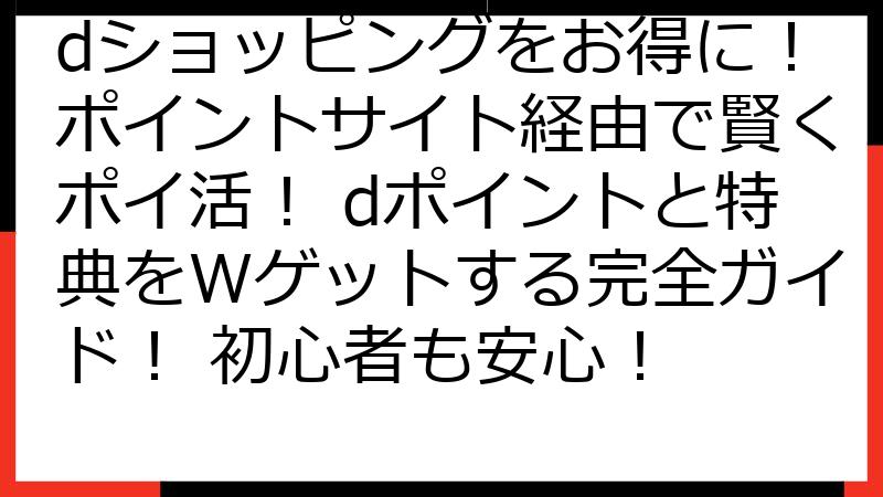 dショッピングをお得に！ポイントサイト経由で賢くポイ活！ dポイントと特典をWゲットする完全ガイド！ 初心者も安心！