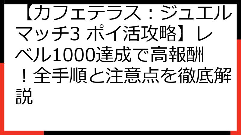 【カフェテラス：ジュエルマッチ3 ポイ活攻略】レベル1000達成で高報酬！全手順と注意点を徹底解説