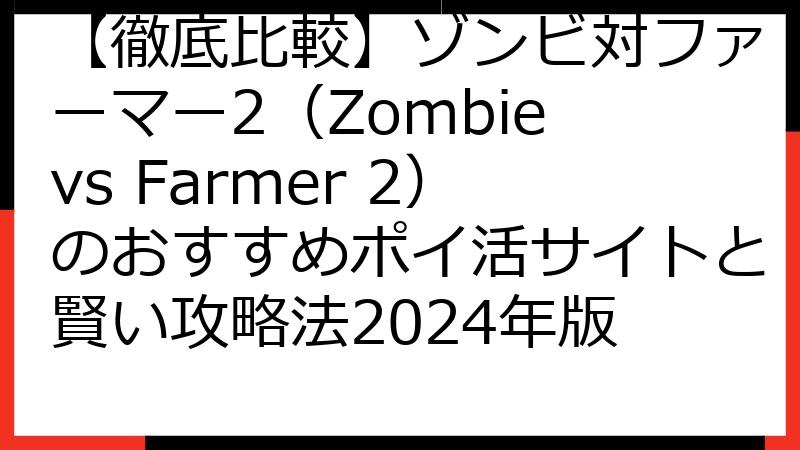 【徹底比較】ゾンビ対ファーマー2（Zombie vs Farmer 2）のおすすめポイ活サイトと賢い攻略法2024年版