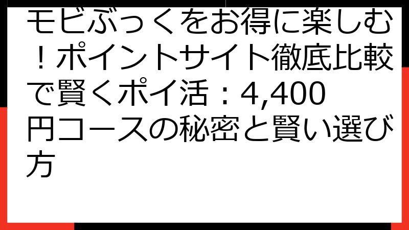 モビぶっくをお得に楽しむ！ポイントサイト徹底比較で賢くポイ活：4,400円コースの秘密と賢い選び方