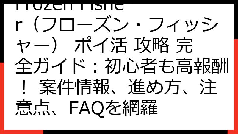 Frozen Fisher（フローズン・フィッシャー） ポイ活 攻略 完全ガイド：初心者も高報酬！ 案件情報、進め方、注意点、FAQを網羅