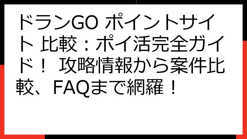 ドランGO ポイントサイト 比較：ポイ活完全ガイド！ 攻略情報から案件比較、FAQまで網羅！