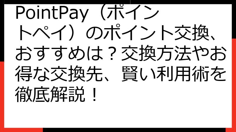 PointPay（ポイントペイ）のポイント交換、おすすめは？交換方法やお得な交換先、賢い利用術を徹底解説！