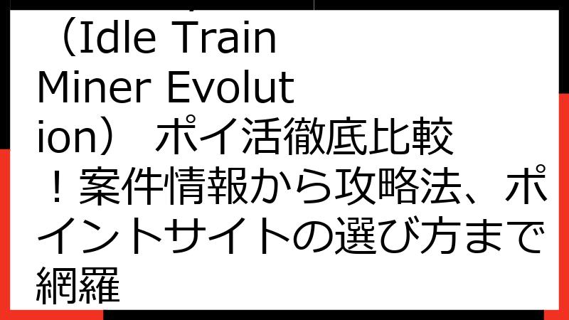 Train Tycoon（Idle Train Miner Evolution） ポイ活徹底比較！案件情報から攻略法、ポイントサイトの選び方まで網羅