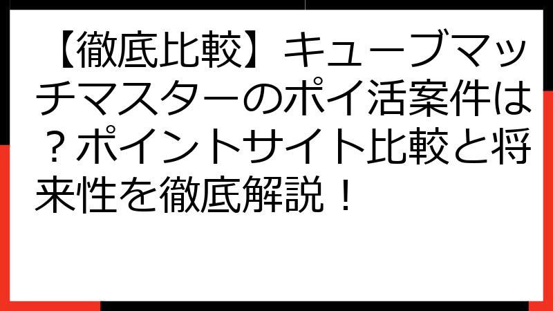 【徹底比較】キューブマッチマスターのポイ活案件は？ポイントサイト比較と将来性を徹底解説！