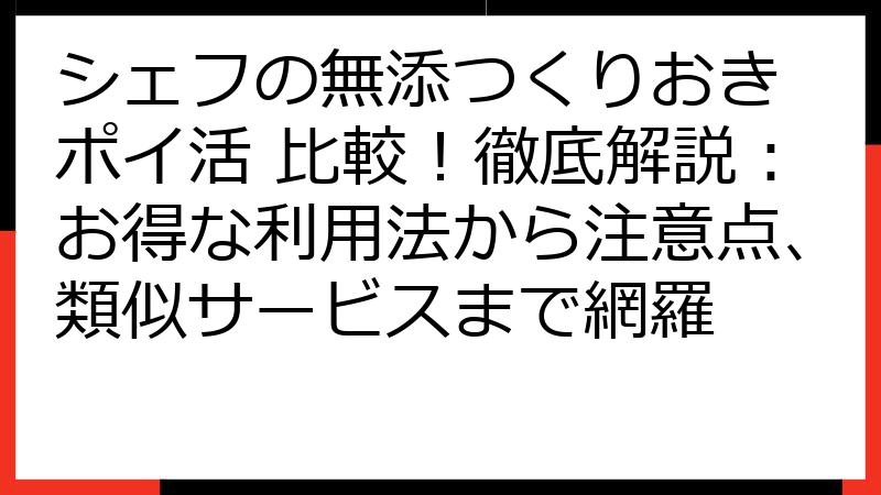 シェフの無添つくりおき ポイ活 比較！徹底解説：お得な利用法から注意点、類似サービスまで網羅