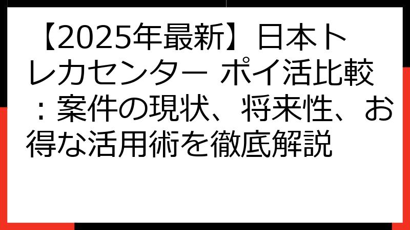 【2025年最新】日本トレカセンター ポイ活比較：案件の現状、将来性、お得な活用術を徹底解説