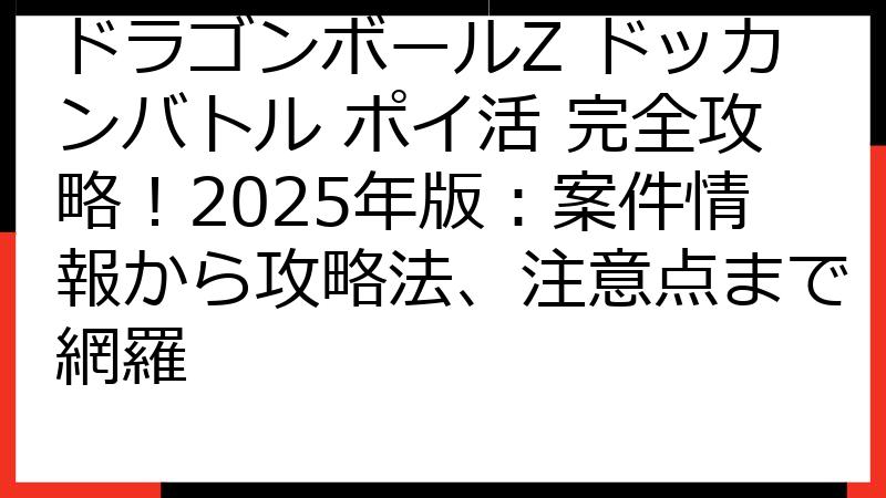 ドラゴンボールZ ドッカンバトル ポイ活 完全攻略！2025年版：案件情報から攻略法、注意点まで網羅