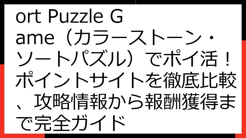 Colorstone Sort Puzzle Game（カラーストーン・ソートパズル）でポイ活！ポイントサイトを徹底比較、攻略情報から報酬獲得まで完全ガイド