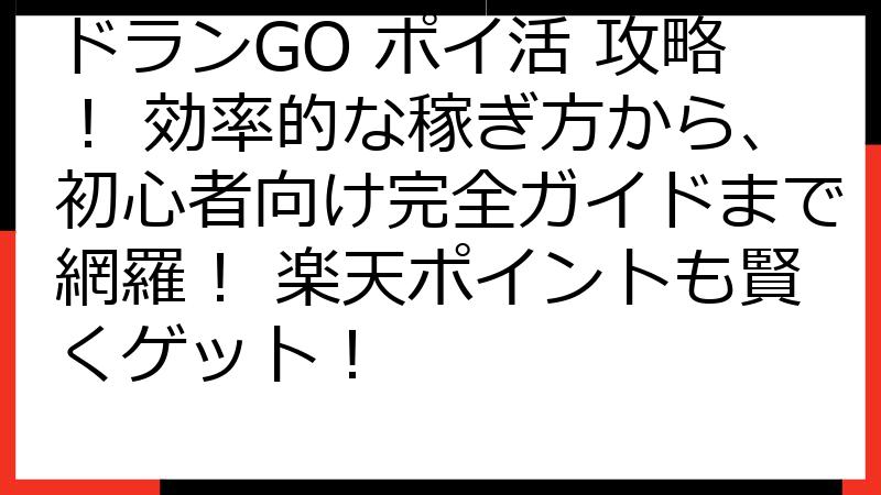 ドランGO ポイ活 攻略！ 効率的な稼ぎ方から、初心者向け完全ガイドまで網羅！ 楽天ポイントも賢くゲット！