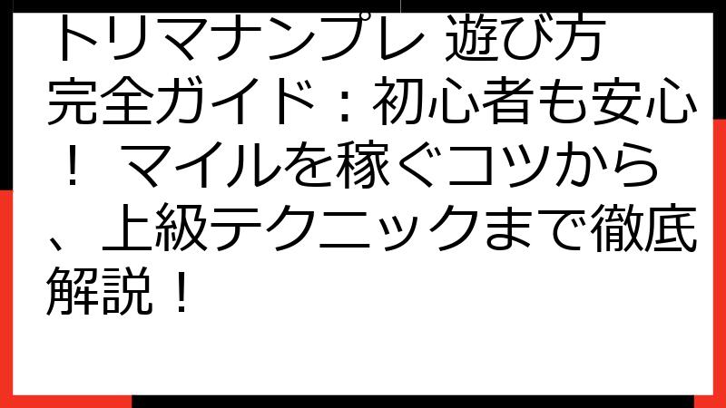 トリマナンプレ 遊び方 完全ガイド：初心者も安心！ マイルを稼ぐコツから、上級テクニックまで徹底解説！