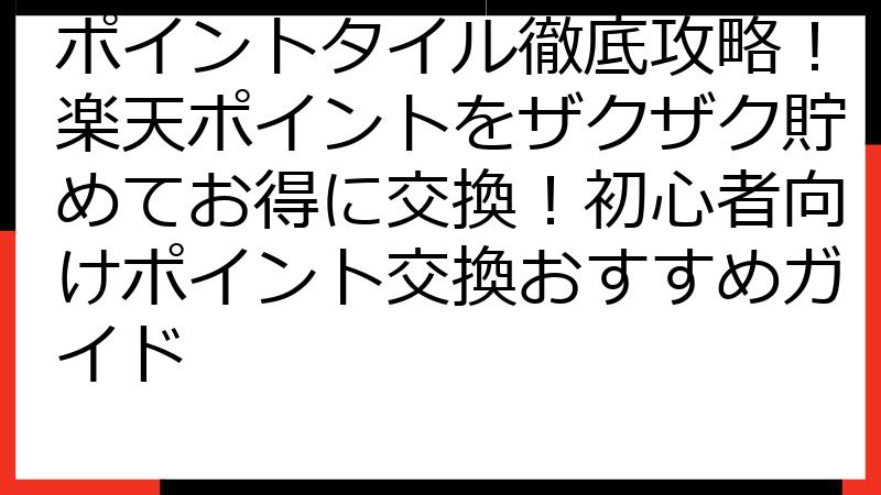 ポイントタイル徹底攻略！楽天ポイントをザクザク貯めてお得に交換！初心者向けポイント交換おすすめガイド
