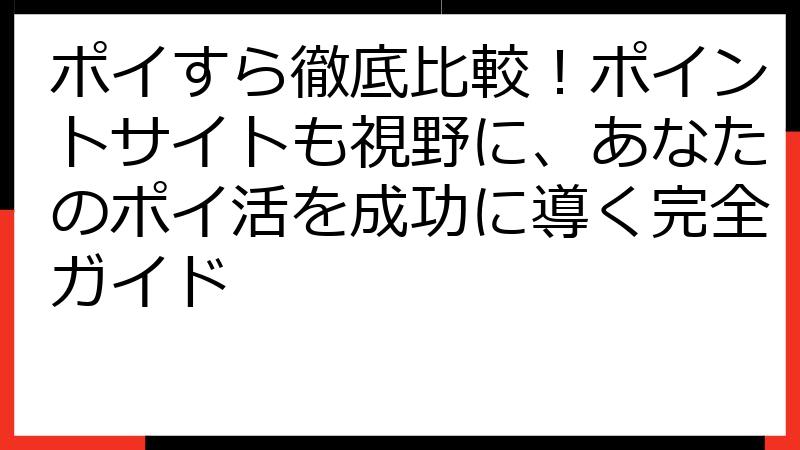 ポイすら徹底比較！ポイントサイトも視野に、あなたのポイ活を成功に導く完全ガイド