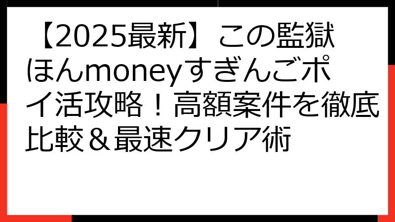【2025最新】この監獄ほんmoneyすぎんごポイ活攻略！高額案件を徹底比較＆最速クリア術