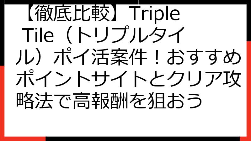 【徹底比較】Triple Tile（トリプルタイル）ポイ活案件！おすすめポイントサイトとクリア攻略法で高報酬を狙おう
