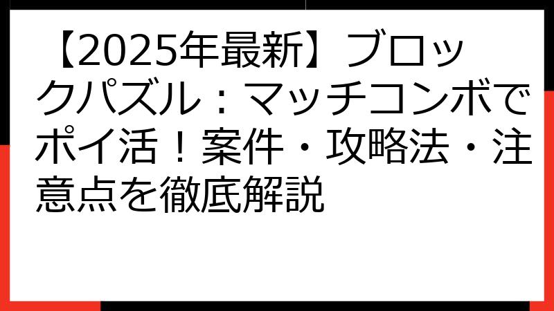 【2025年最新】ブロックパズル：マッチコンボでポイ活！案件・攻略法・注意点を徹底解説