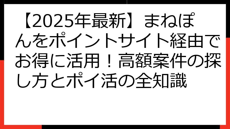 【2025年最新】まねぽんをポイントサイト経由でお得に活用！高額案件の探し方とポイ活の全知識