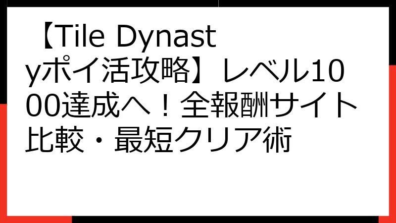 【Tile Dynastyポイ活攻略】レベル1000達成へ！全報酬サイト比較・最短クリア術