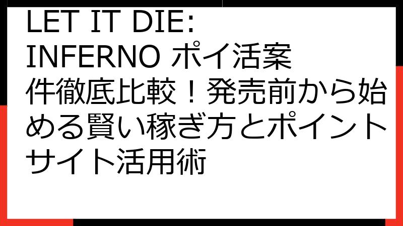 LET IT DIE: INFERNO ポイ活案件徹底比較！発売前から始める賢い稼ぎ方とポイントサイト活用術