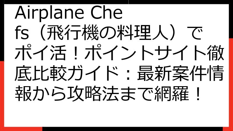 Airplane Chefs（飛行機の料理人）でポイ活！ポイントサイト徹底比較ガイド：最新案件情報から攻略法まで網羅！