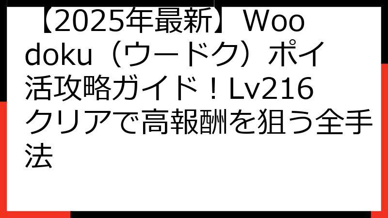 【2025年最新】Woodoku（ウードク）ポイ活攻略ガイド！Lv216クリアで高報酬を狙う全手法
