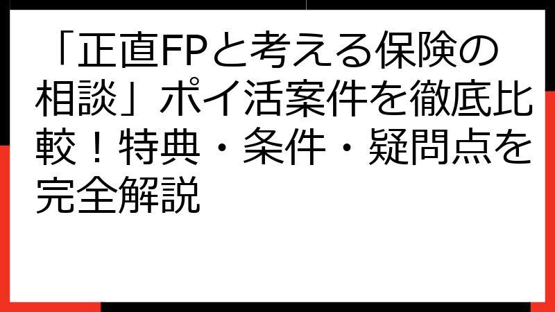 「正直FPと考える保険の相談」ポイ活案件を徹底比較！特典・条件・疑問点を完全解説