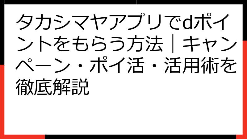 タカシマヤアプリでdポイントをもらう方法｜キャンペーン・ポイ活・活用術を徹底解説
