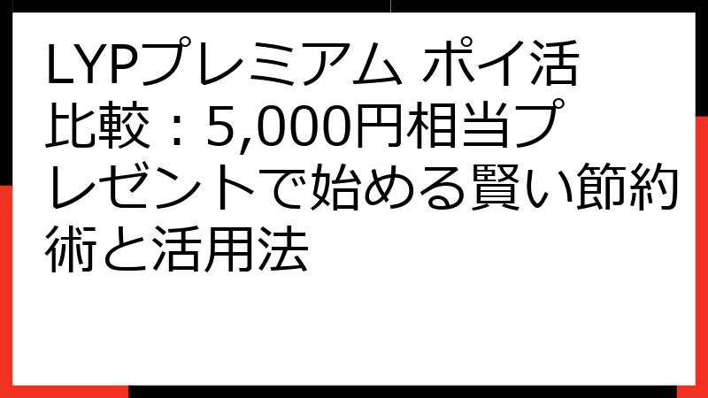 LYPプレミアム ポイ活比較：5,000円相当プレゼントで始める賢い節約術と活用法