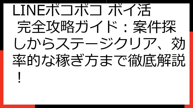 LINEポコポコ ポイ活 完全攻略ガイド：案件探しからステージクリア、効率的な稼ぎ方まで徹底解説！