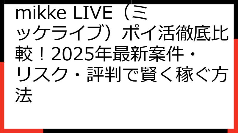 mikke LIVE（ミッケライブ）ポイ活徹底比較！2025年最新案件・リスク・評判で賢く稼ぐ方法