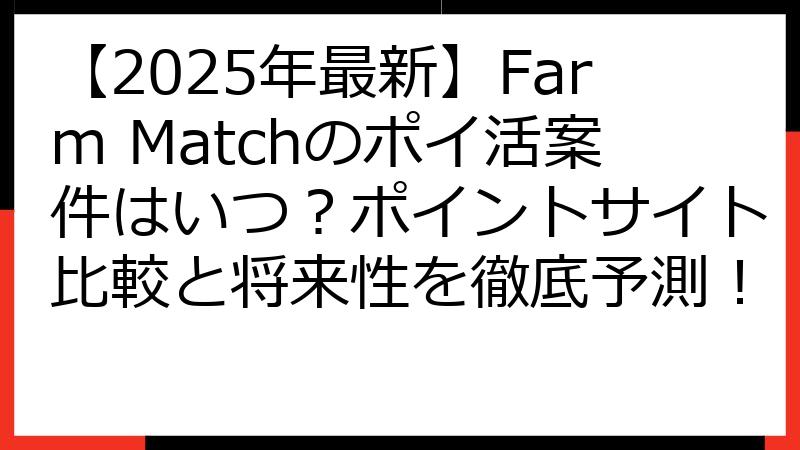 【2025年最新】Farm Matchのポイ活案件はいつ？ポイントサイト比較と将来性を徹底予測！